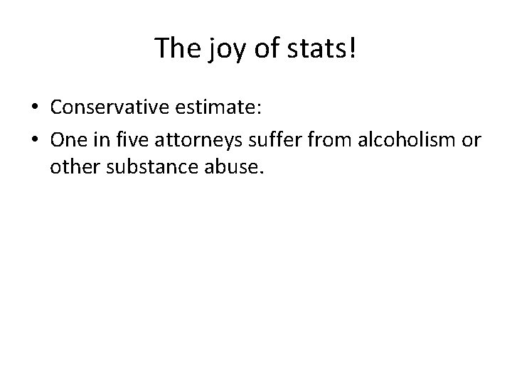 The joy of stats! • Conservative estimate: • One in five attorneys suffer from