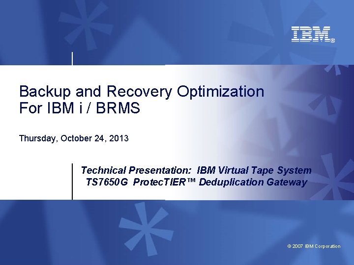 Backup and Recovery Optimization For IBM i / BRMS Thursday, October 24, 2013 Technical
