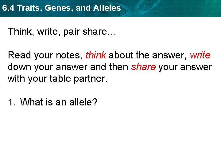 6. 4 Traits, Genes, and Alleles Think, write, pair share… Read your notes, think