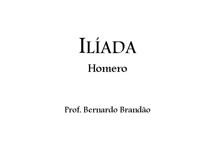 ILÍADA Homero Prof. Bernardo Brandão 