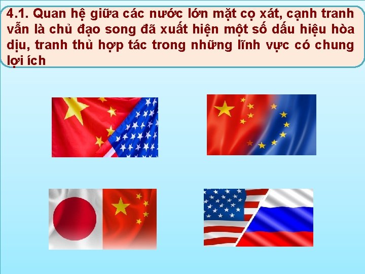 4. 1. Quan hệ giữa các nước lớn mặt cọ xát, cạnh tranh vẫn