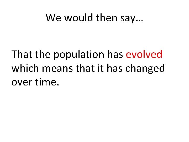 We would then say… That the population has evolved which means that it has