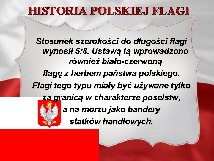 HISTORIA POLSKIEJ FLAGI Stosunek szerokości do długości flagi wynosił 5: 8. Ustawą tą wprowadzono