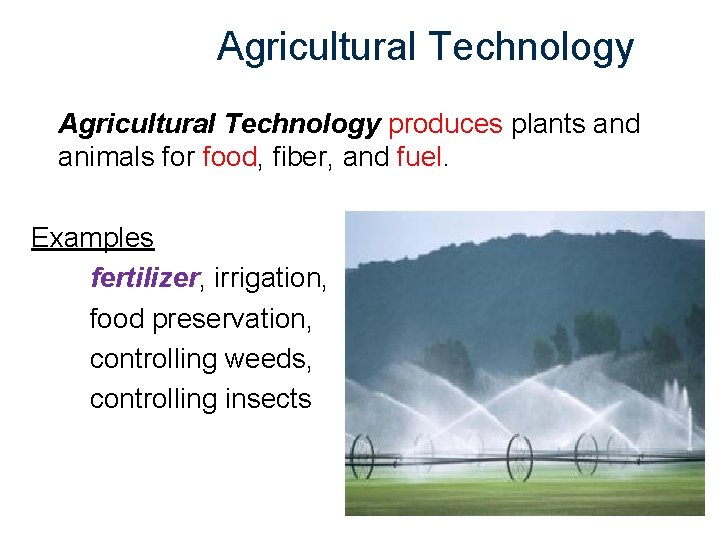 Agricultural Technology produces plants and animals for food, fiber, and fuel. Examples fertilizer, irrigation,