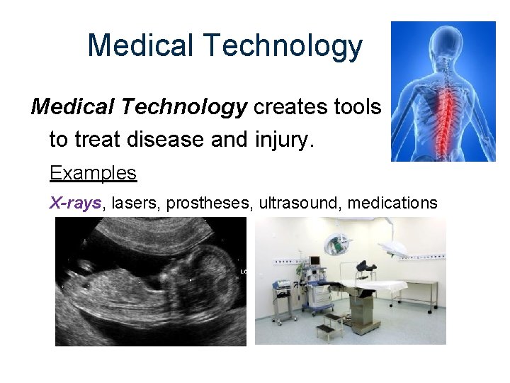 Medical Technology creates tools to treat disease and injury. Examples X-rays, lasers, prostheses, ultrasound,