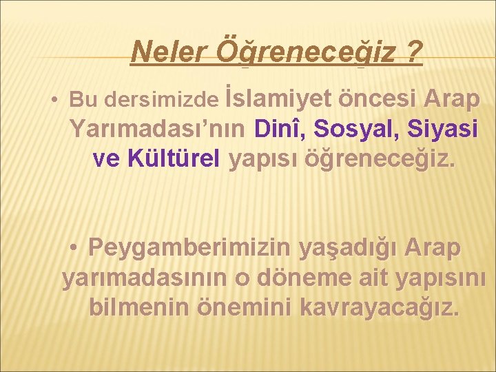 Neler Öğreneceğiz ? • Bu dersimizde İslamiyet öncesi Arap Yarımadası’nın Dinî, Sosyal, Siyasi ve