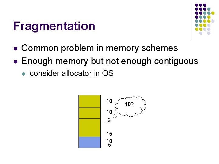 Fragmentation l l Common problem in memory schemes Enough memory but not enough contiguous