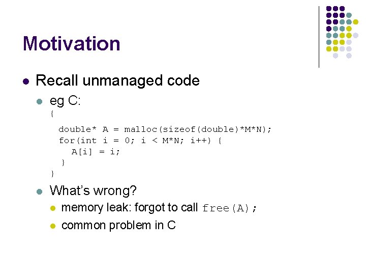 Motivation l Recall unmanaged code l eg C: { double* A = malloc(sizeof(double)*M*N); for(int