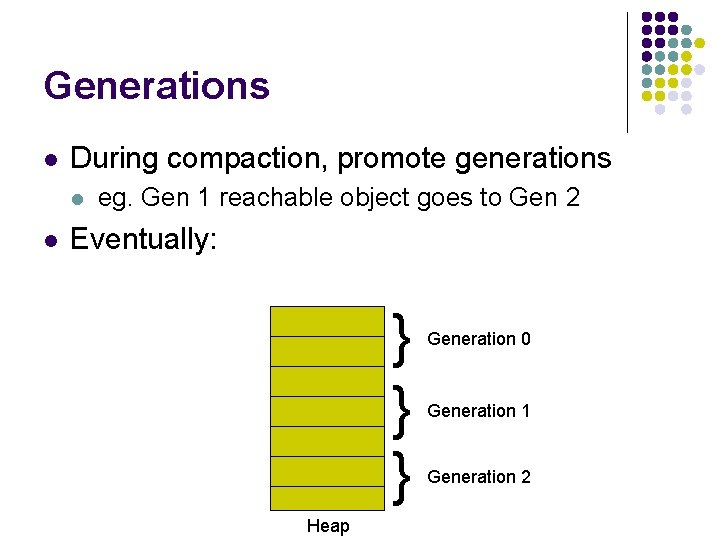 Generations l During compaction, promote generations l l eg. Gen 1 reachable object goes