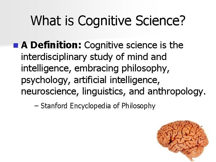 What is Cognitive Science? n. A Definition: Cognitive science is the interdisciplinary study of