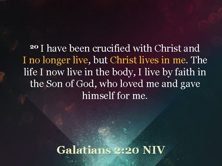 20 I have been crucified with Christ and I no longer live, but Christ