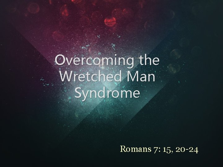 Overcoming the Wretched Man Syndrome Romans 7: 15, 20 -24 