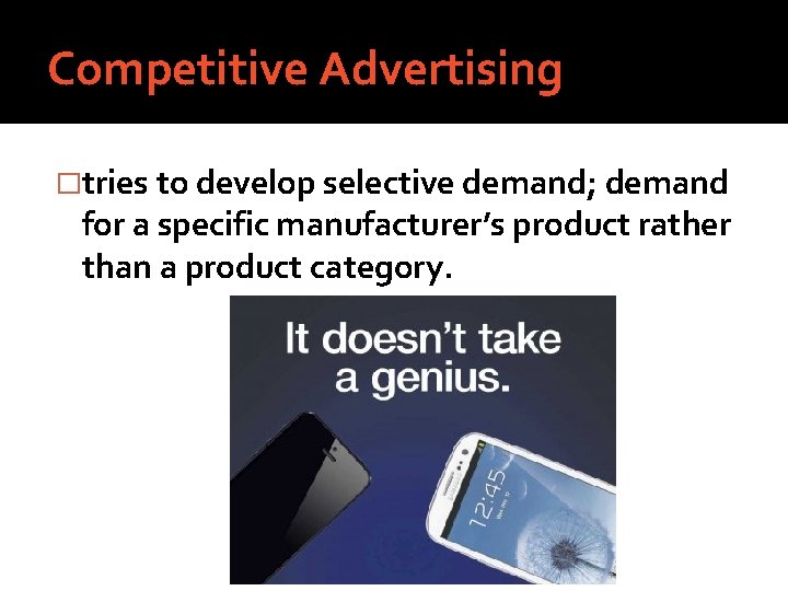 Competitive Advertising �tries to develop selective demand; demand for a specific manufacturer’s product rather