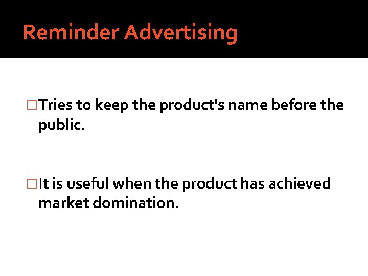 Reminder Advertising �Tries to keep the product's name before the public. �It is useful