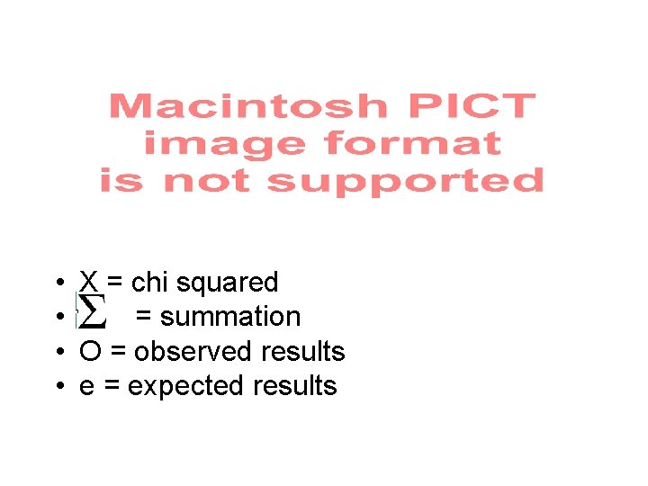  • X = chi squared • = summation • O = observed results