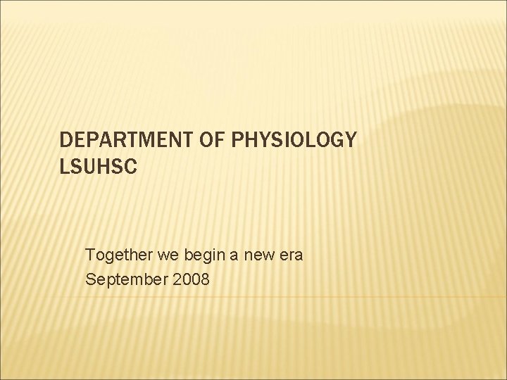 DEPARTMENT OF PHYSIOLOGY LSUHSC Together we begin a new era September 2008 