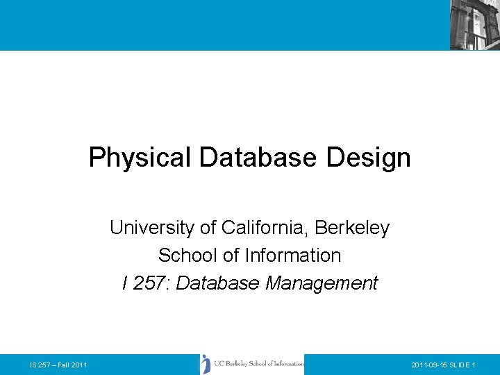 Physical Database Design University of California, Berkeley School of Information I 257: Database Management