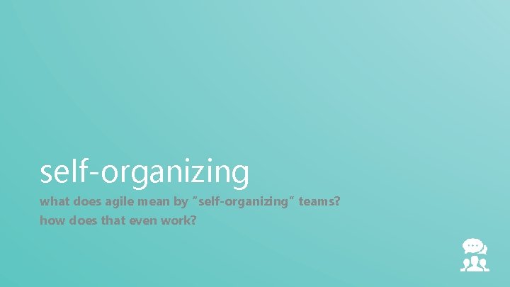 self-organizing what does agile mean by “self-organizing” teams? how does that even work? 
