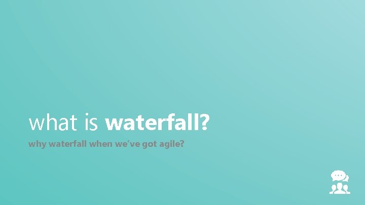 what is waterfall? why waterfall when we’ve got agile? 