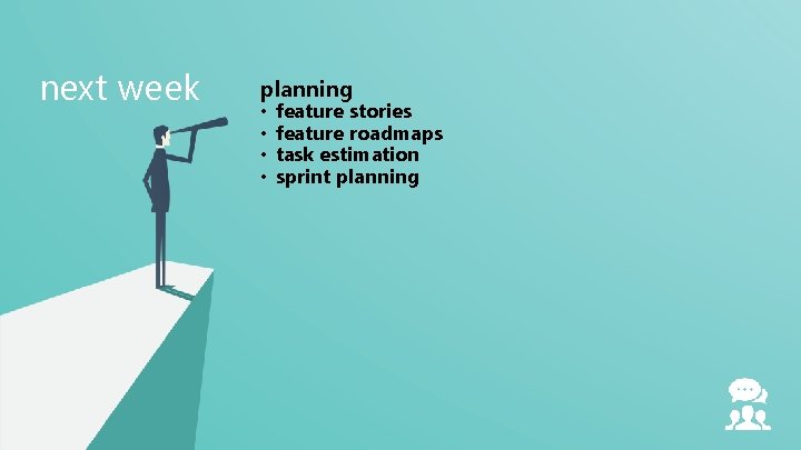 next week planning • • feature stories feature roadmaps task estimation sprint planning 