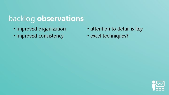 backlog observations • improved organization • improved consistency • attention to detail is key