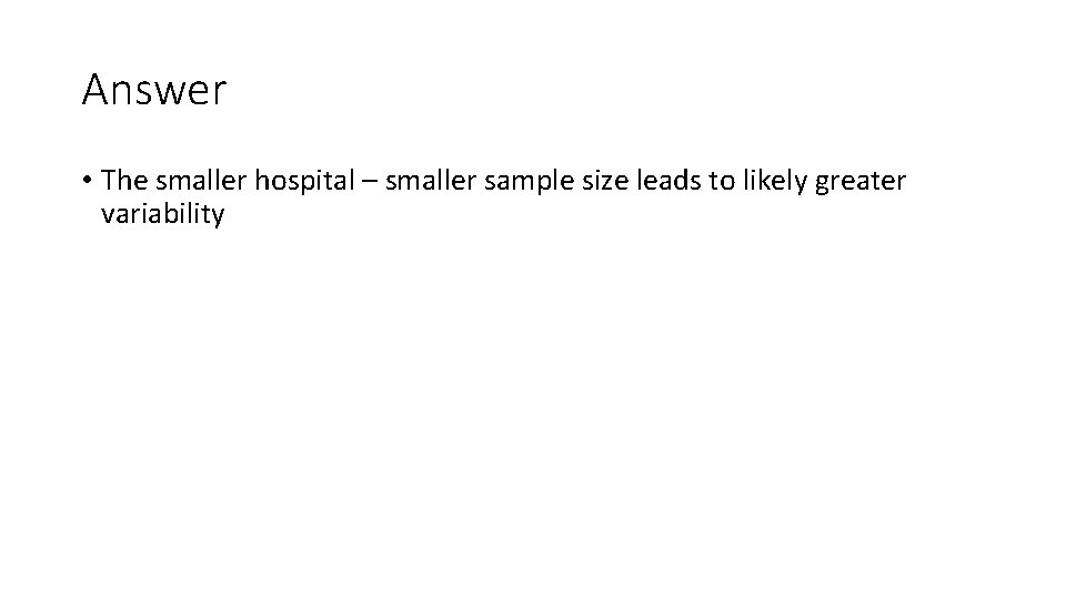Answer • The smaller hospital – smaller sample size leads to likely greater variability