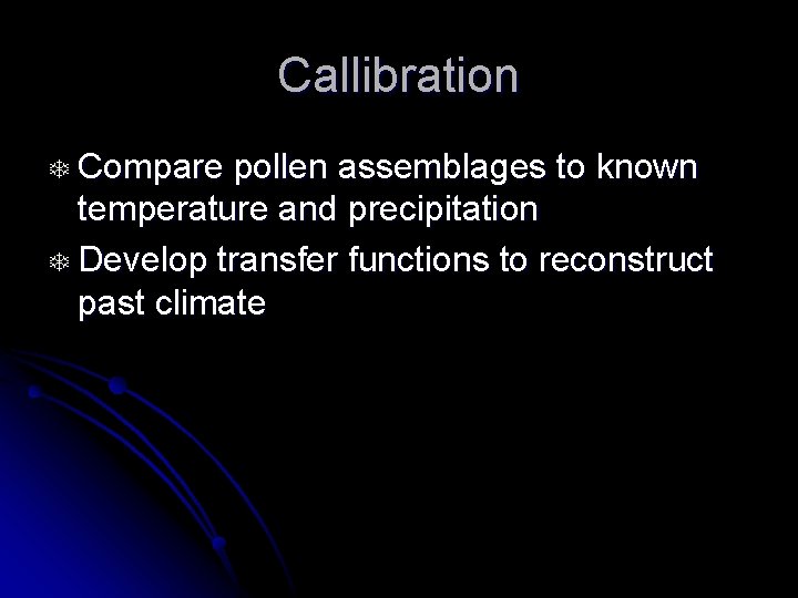 Callibration T Compare pollen assemblages to known temperature and precipitation T Develop transfer functions