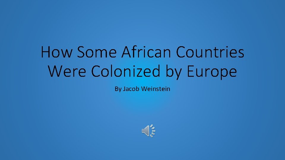 How Some African Countries Were Colonized by Europe By Jacob Weinstein 