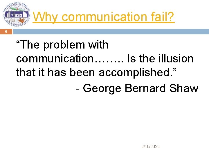 Why communication fail? 6 “The problem with communication……. . Is the illusion that it
