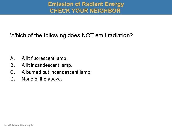 Emission of Radiant Energy CHECK YOUR NEIGHBOR Which of the following does NOT emit