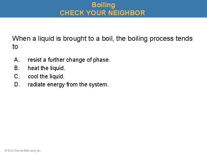 Boiling CHECK YOUR NEIGHBOR When a liquid is brought to a boil, the boiling