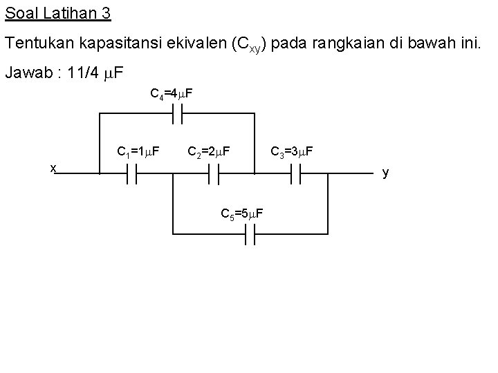 Soal Latihan 3 Tentukan kapasitansi ekivalen (Cxy) pada rangkaian di bawah ini. Jawab :