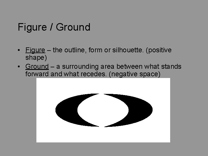 Figure / Ground • Figure – the outline, form or silhouette. (positive shape) •