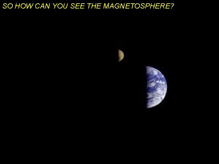 SO HOW CAN YOU SEE THE MAGNETOSPHERE? 
