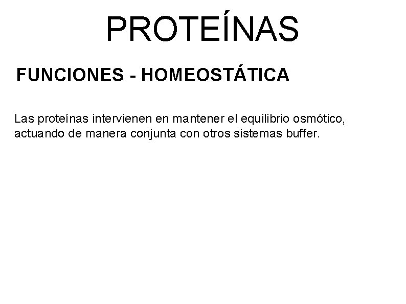 PROTEÍNAS FUNCIONES - HOMEOSTÁTICA Las proteínas intervienen en mantener el equilibrio osmótico, actuando de