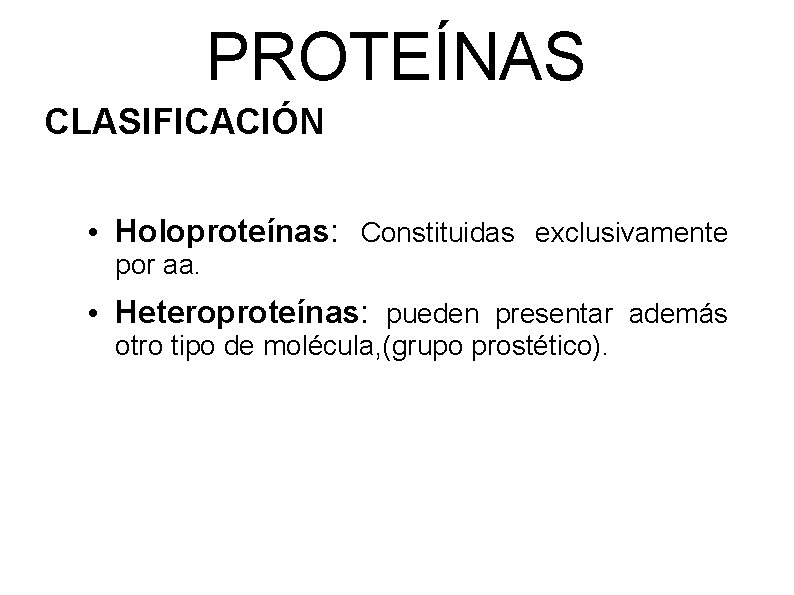 PROTEÍNAS CLASIFICACIÓN • Holoproteínas: Constituidas exclusivamente por aa. • Heteroproteínas: pueden presentar además otro