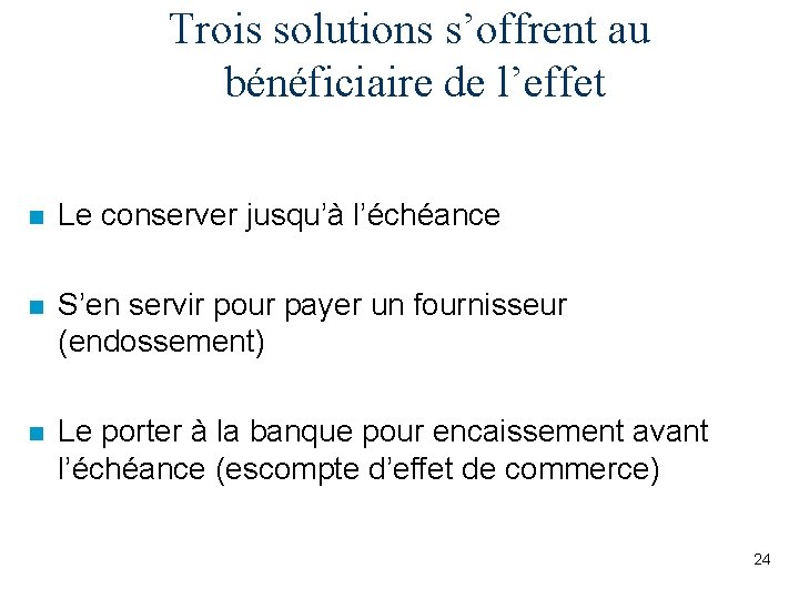 Trois solutions s’offrent au bénéficiaire de l’effet n Le conserver jusqu’à l’échéance n S’en