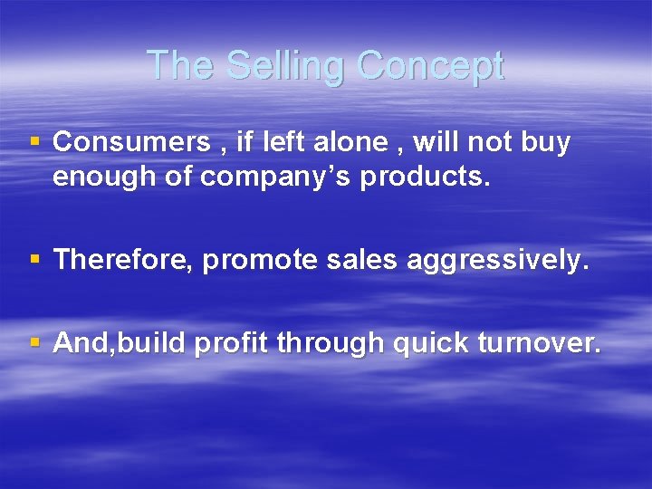 The Selling Concept § Consumers , if left alone , will not buy enough