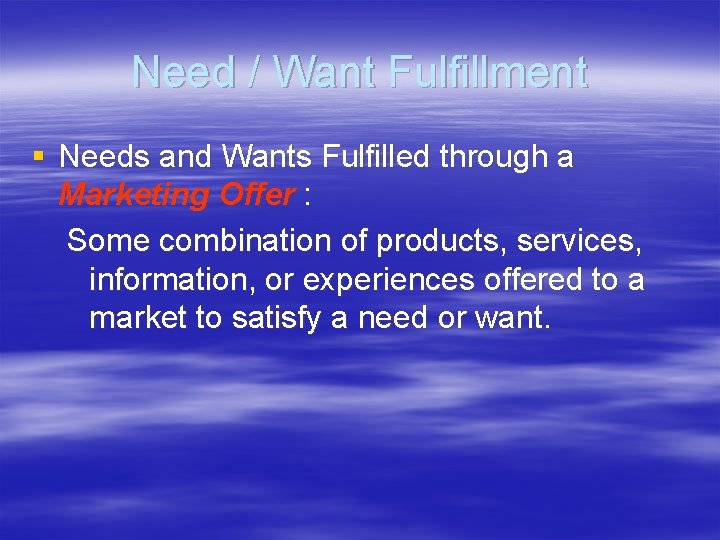 Need / Want Fulfillment § Needs and Wants Fulfilled through a Marketing Offer :