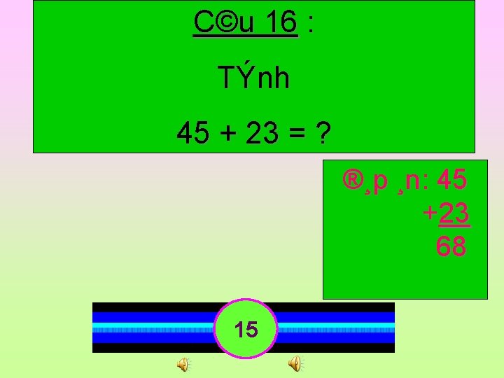 C©u 16 : TÝnh 45 + 23 = ? ®¸p ¸n: 45 +23 68