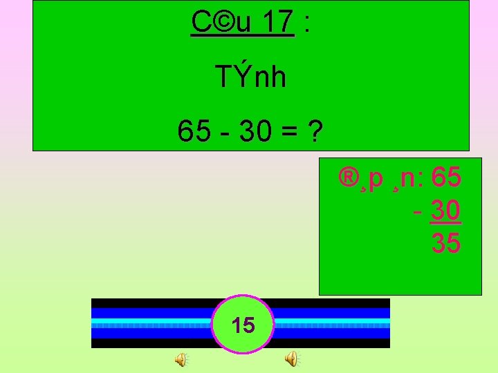 C©u 17 : TÝnh 65 30 = ? ®¸p ¸n: 65 30 35 15