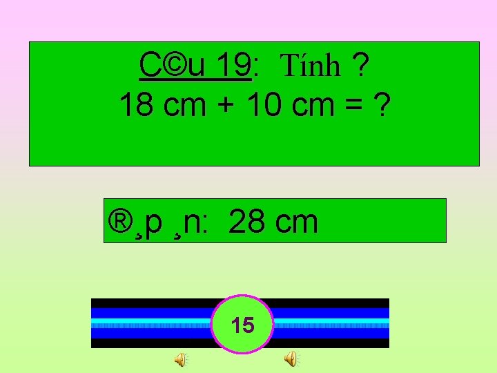 C©u 19: Tính ? 18 cm + 10 cm = ? ®¸p ¸n: 28