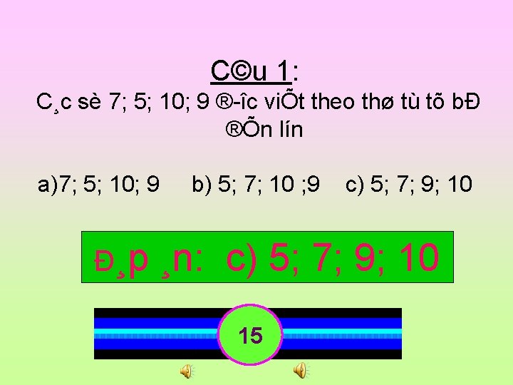 C©u 1: C¸c sè 7; 5; 10; 9 ® îc viÕt theo thø tù