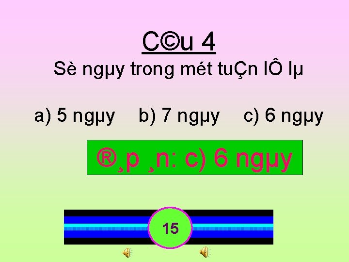 C©u 4 Sè ngµy trong mét tuÇn lÔ lµ a) 5 ngµy b) 7