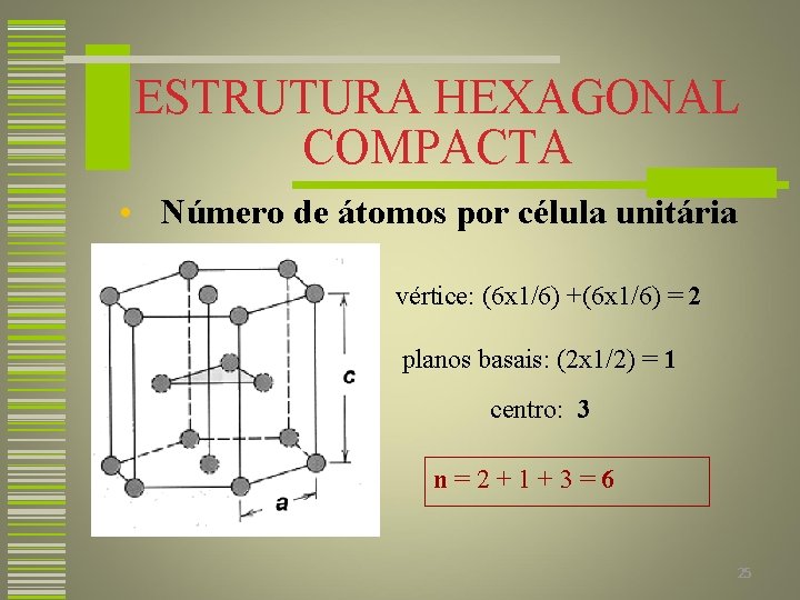 ESTRUTURA HEXAGONAL COMPACTA • Número de átomos por célula unitária vértice: (6 x 1/6)