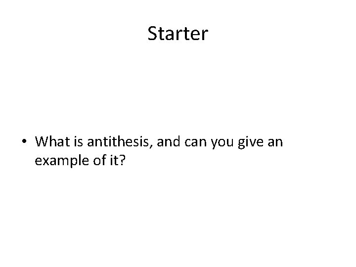 Starter • What is antithesis, and can you give an example of it? 