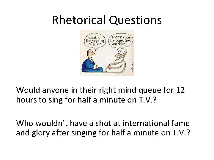 Rhetorical Questions Would anyone in their right mind queue for 12 hours to sing