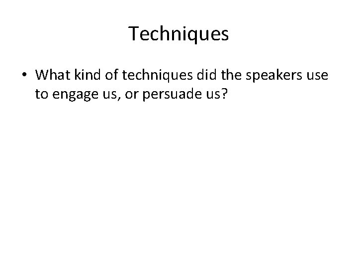 Techniques • What kind of techniques did the speakers use to engage us, or