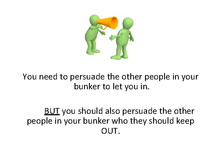 . You need to persuade the other people in your bunker to let you