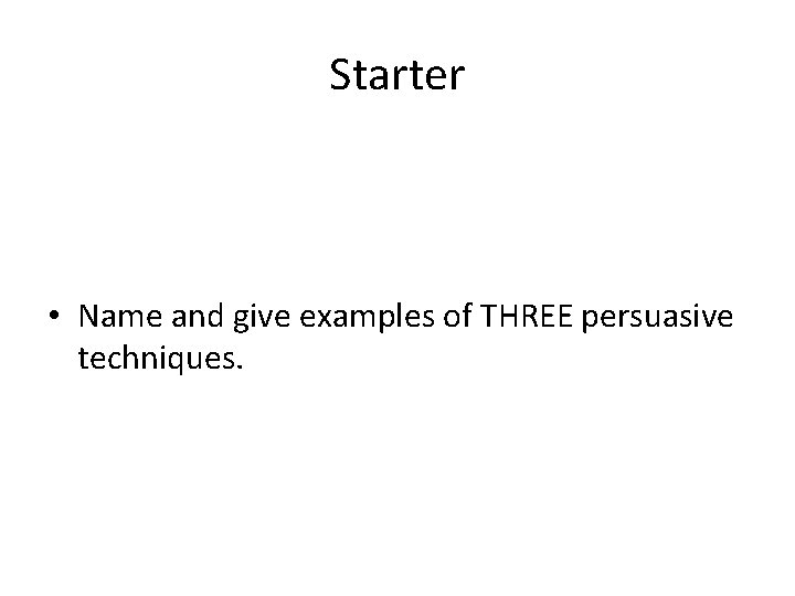 Starter • Name and give examples of THREE persuasive techniques. 